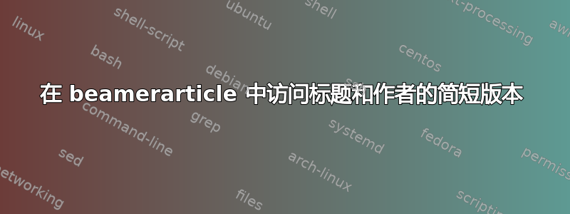 在 beamerarticle 中访问标题和作者的简短版本