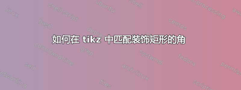 如何在 tikz 中匹配装饰矩形的角