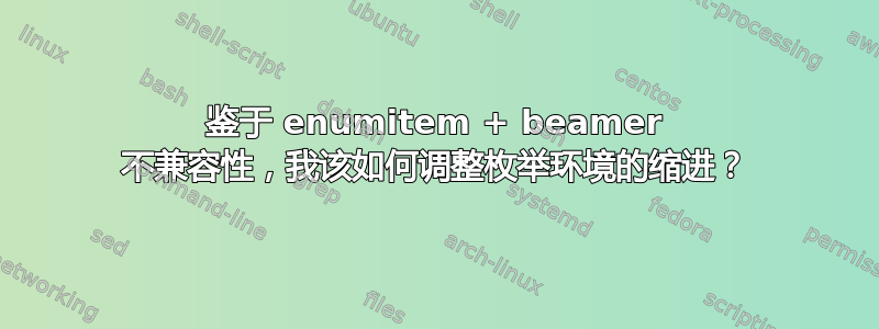 鉴于 enumitem + beamer 不兼容性，我该如何调整枚举环境的缩进？