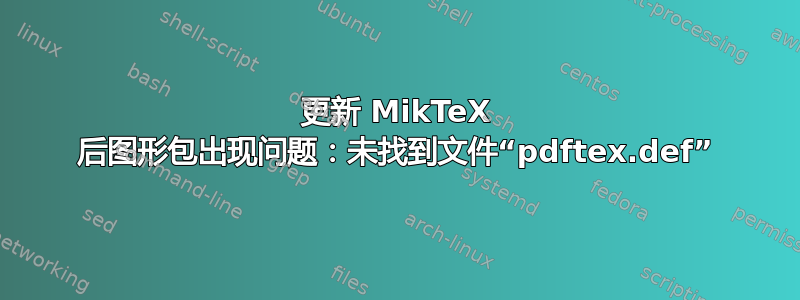 更新 MikTeX 后图形包出现问题：未找到文件“pdftex.def”