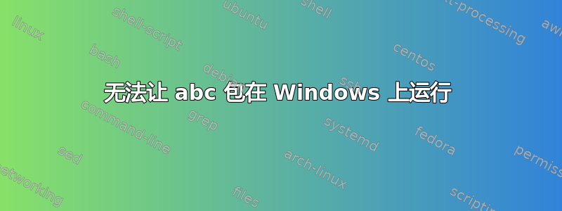 无法让 abc 包在 Windows 上运行