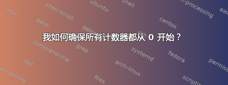 我如何确保所有计数器都从 0 开始？