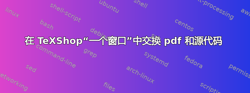 在 TeXShop“一个窗口”中交换 pdf 和源代码