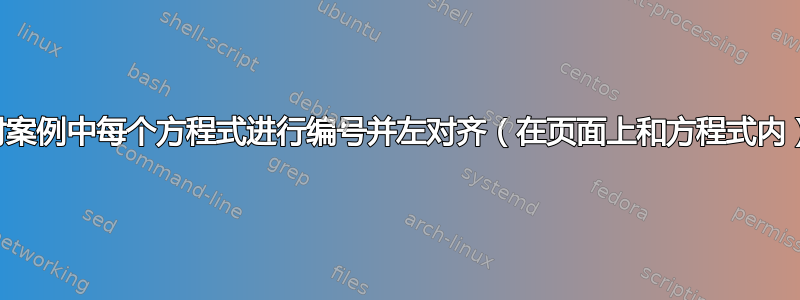 对案例中每个方程式进行编号并左对齐（在页面上和方程式内）