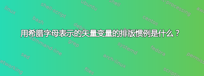 用希腊字母表示的矢量变量的排版惯例是什么？