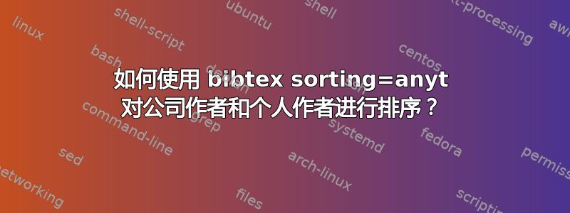 如何使用 bibtex sorting=anyt 对公司作者和个人作者进行排序？