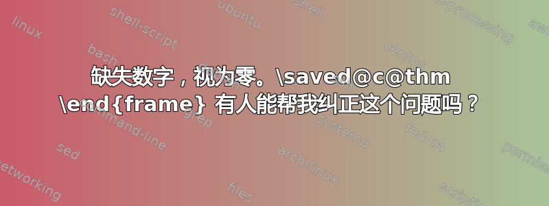 缺失数字，视为零。\saved@c@thm \end{frame} 有人能帮我纠正这个问题吗？