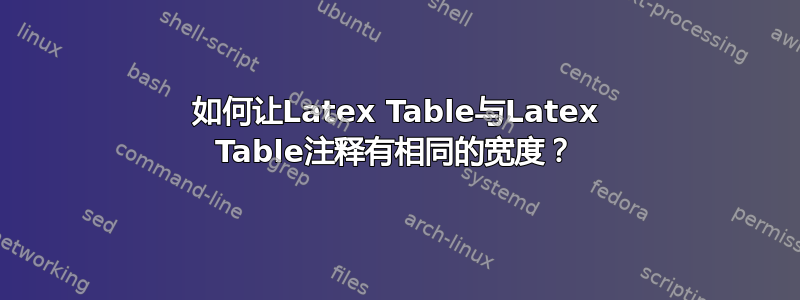 如何让Latex Table与Latex Table注释有相同的宽度？