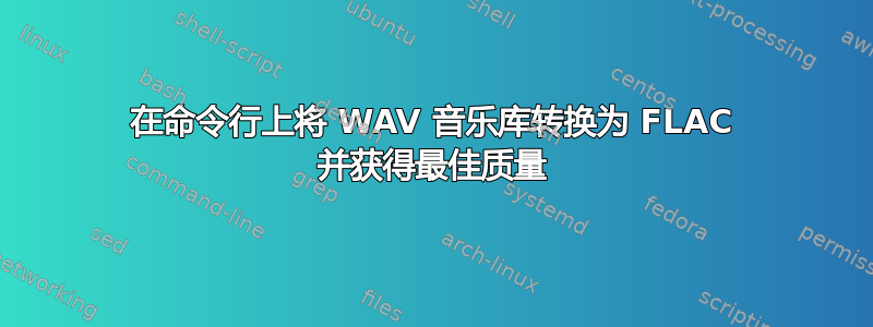 在命令行上将 WAV 音乐库转换为 FLAC 并获得最佳质量