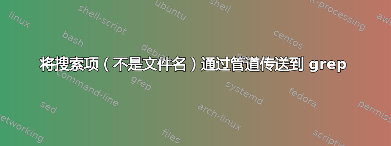 将搜索项（不是文件名）通过管道传送到 grep