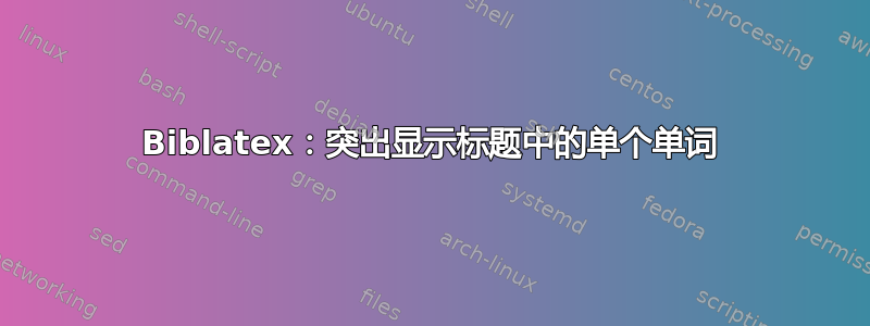 Biblatex：突出显示标题中的单个单词