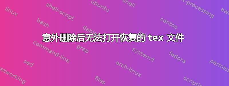 意外删除后无法打开恢复的 tex 文件