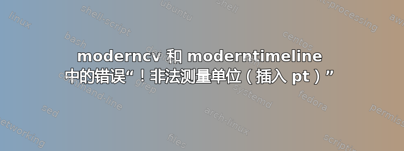 moderncv 和 moderntimeline 中的错误“！非法测量单位（插入 pt）”