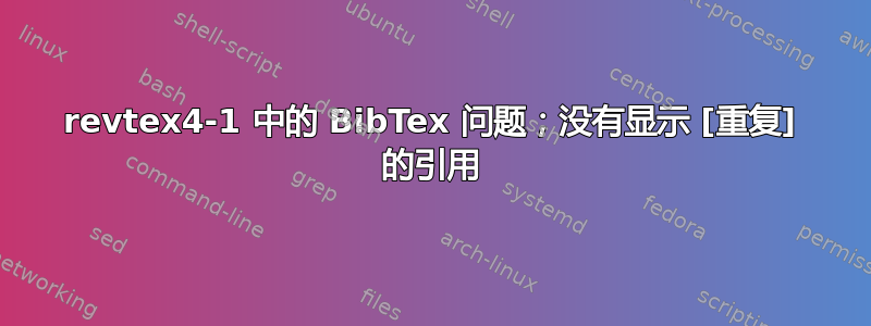 revtex4-1 中的 BibTex 问题；没有显示 [重复] 的引用