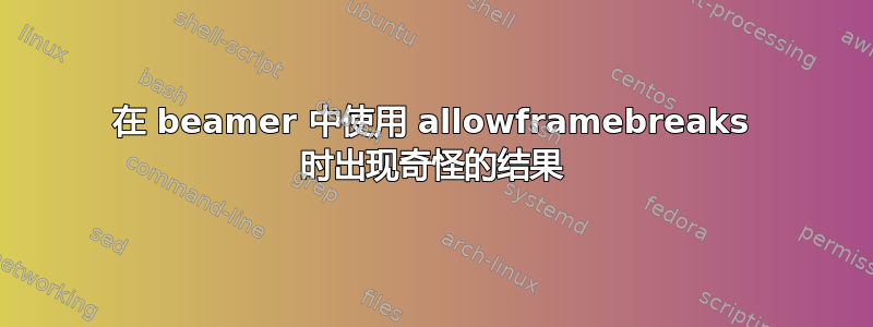 在 beamer 中使用 allowframebreaks 时出现奇怪的结果