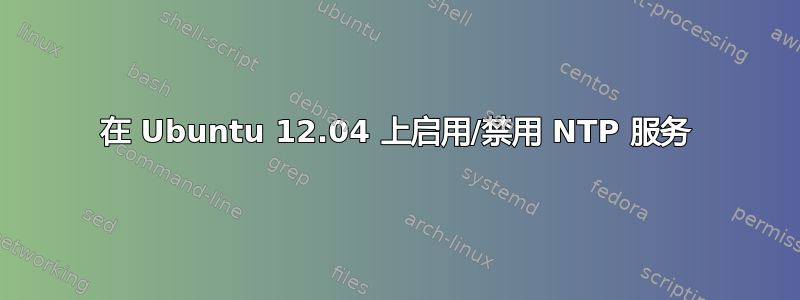 在 Ubuntu 12.04 上启用/禁用 NTP 服务