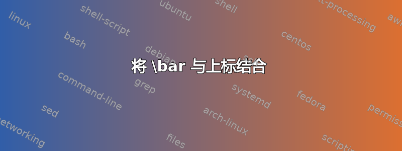 将 \bar 与上标结合