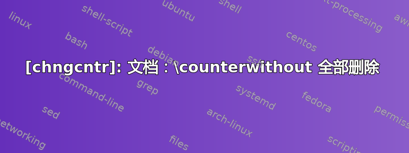 [chngcntr]: 文档：\counterwithout 全部删除