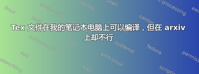 Tex 文件在我的笔记本电脑上可以编译，但在 arxiv 上却不行