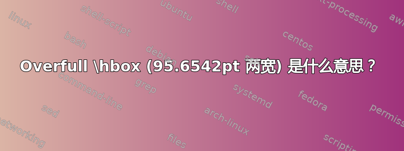 Overfull \hbox (95.6542pt 两宽) 是什么意思？