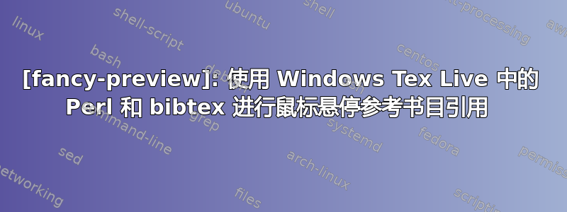 [fancy-preview]: 使用 Windows Tex Live 中的 Perl 和 bibtex 进行鼠标悬停参考书目引用 