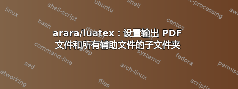 arara/luatex：设置输出 PDF 文件和所有辅助文件的子文件夹