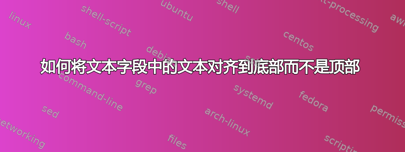 如何将文本字段中的文本对齐到底部而不是顶部