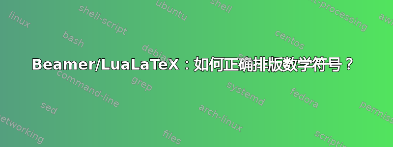 Beamer/LuaLaTeX：如何正确排版数学符号？