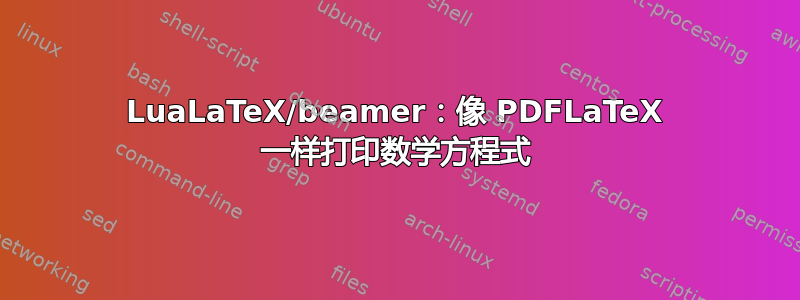 LuaLaTeX/beamer：像 PDFLaTeX 一样打印数学方程式