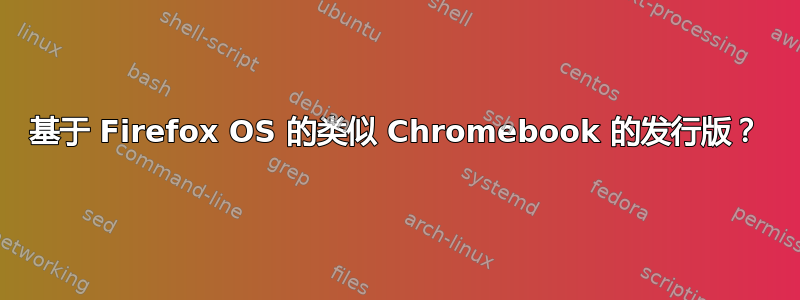 基于 Firefox OS 的类似 Chromebook 的发行版？