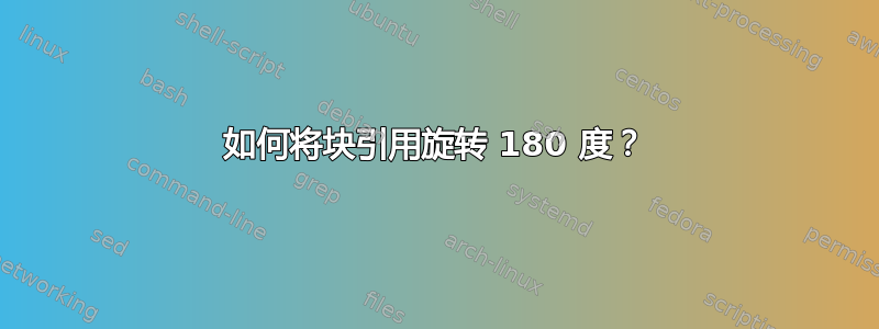 如何将块引用旋转 180 度？