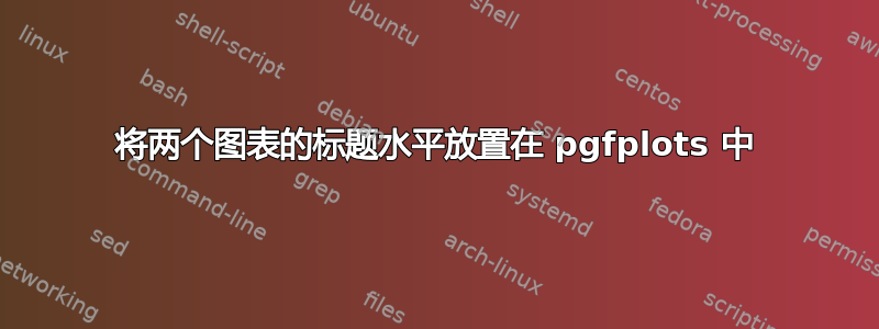 将两个图表的标题水平放置在 pgfplots 中