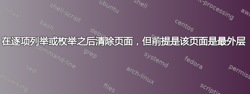 在逐项列举或枚举之后清除页面，但前提是该页面是最外层