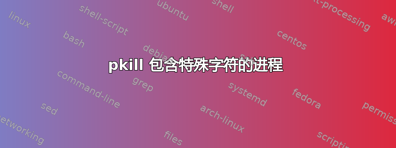 pkill 包含特殊字符的进程