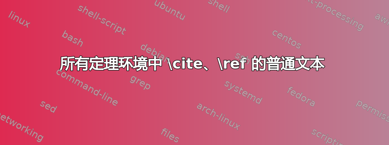 所有定理环境中 \cite、\ref 的普通文本