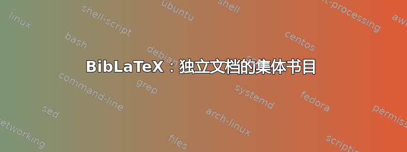 BibLaTeX：独立文档的集体书目