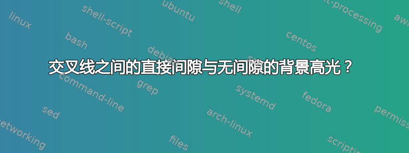 交叉线之间的直接间隙与无间隙的背景高光？