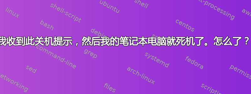 我收到此关机提示，然后我的笔记本电脑就死机了。怎么了？