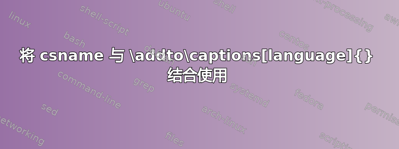 将 csname 与 \addto\captions[language]{} 结合使用