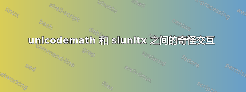 unicodemath 和 siunitx 之间的奇怪交互