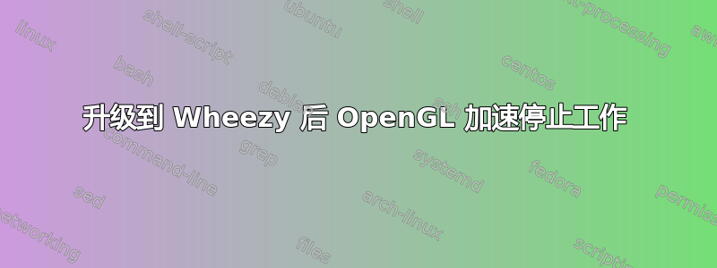 升级到 Wheezy 后 OpenGL 加速停止工作