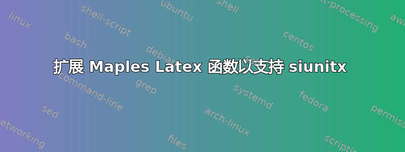 扩展 Maples Latex 函数以支持 siunitx