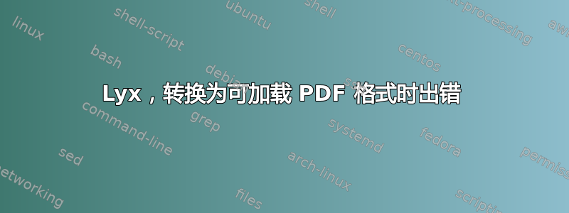 Lyx，转换为可加载 PDF 格式时出错