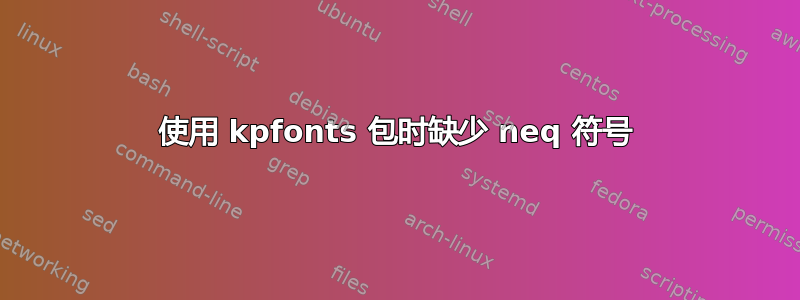 使用 kpfonts 包时缺少 neq 符号