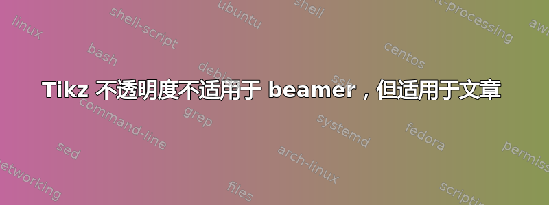 Tikz 不透明度不适用于 beamer，但适用于文章