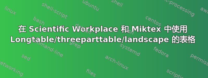 在 Scientific Workplace 和 Miktex 中使用 Longtable/threeparttable/landscape 的表格