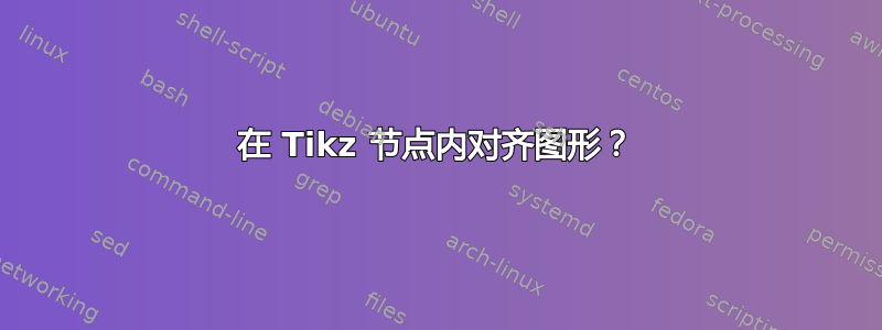 在 Tikz 节点内对齐图形？