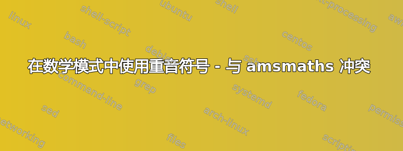 在数学模式中使用重音符号 - 与 amsmaths 冲突