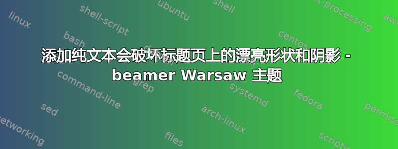 添加纯文本会破坏标题页上的漂亮形状和阴影 - beamer Warsaw 主题