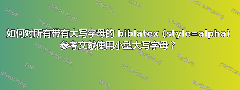 如何对所有带有大写字母的 biblatex (style=alpha) 参考文献使用小型大写字母？